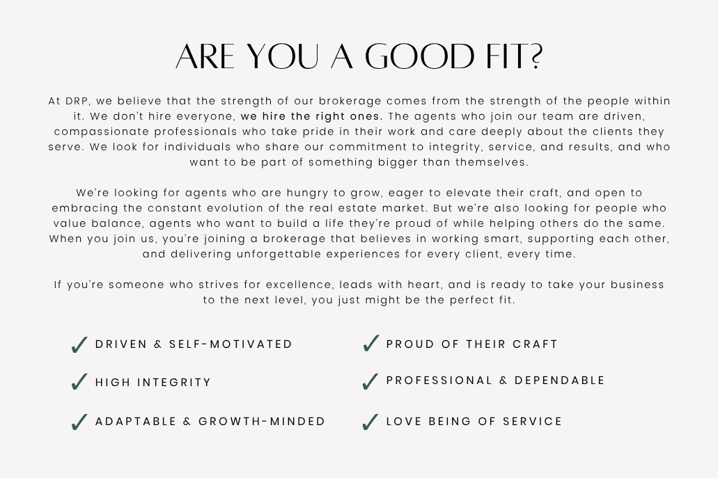 At DRP, we believe that the strength of our brokerage comes from the strength of the people within it- We don’t hire everyone, we hire the right ones- The agents who join our team are driven, comp